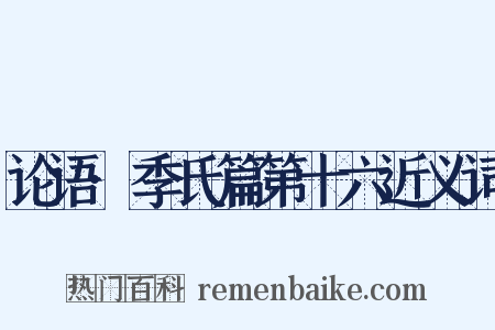 论语·季氏篇第十六近义词是什么意思的图片